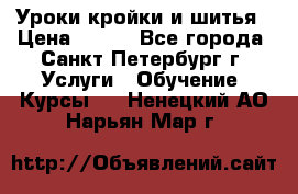 Уроки кройки и шитья › Цена ­ 350 - Все города, Санкт-Петербург г. Услуги » Обучение. Курсы   . Ненецкий АО,Нарьян-Мар г.